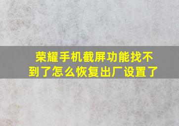 荣耀手机截屏功能找不到了怎么恢复出厂设置了