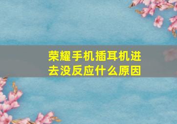 荣耀手机插耳机进去没反应什么原因