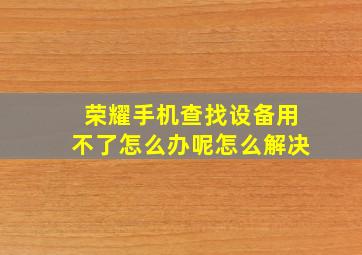 荣耀手机查找设备用不了怎么办呢怎么解决