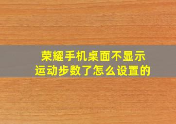 荣耀手机桌面不显示运动步数了怎么设置的