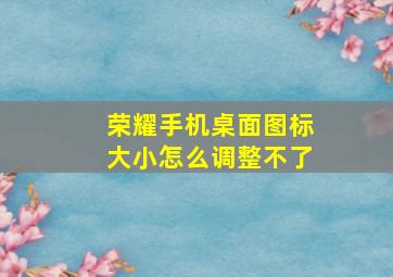 荣耀手机桌面图标大小怎么调整不了