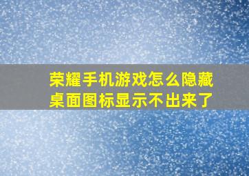 荣耀手机游戏怎么隐藏桌面图标显示不出来了