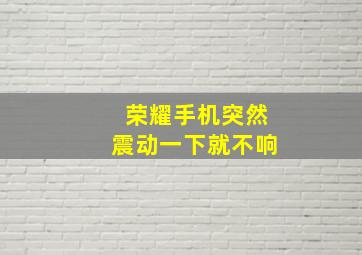 荣耀手机突然震动一下就不响