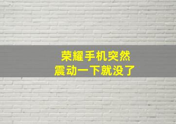 荣耀手机突然震动一下就没了