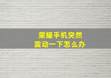 荣耀手机突然震动一下怎么办