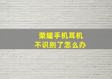 荣耀手机耳机不识别了怎么办