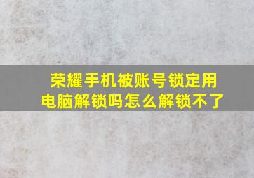 荣耀手机被账号锁定用电脑解锁吗怎么解锁不了