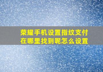 荣耀手机设置指纹支付在哪里找到呢怎么设置