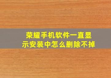 荣耀手机软件一直显示安装中怎么删除不掉