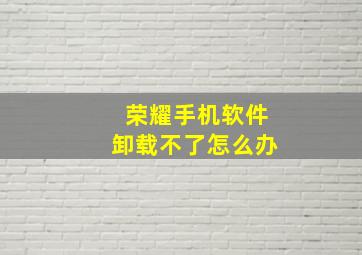 荣耀手机软件卸载不了怎么办