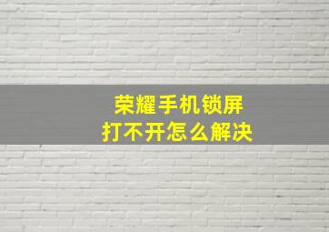 荣耀手机锁屏打不开怎么解决