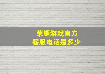 荣耀游戏官方客服电话是多少