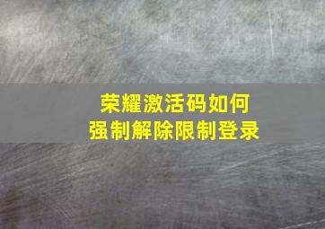 荣耀激活码如何强制解除限制登录