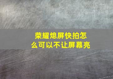 荣耀熄屏快拍怎么可以不让屏幕亮