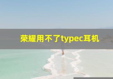 荣耀用不了typec耳机