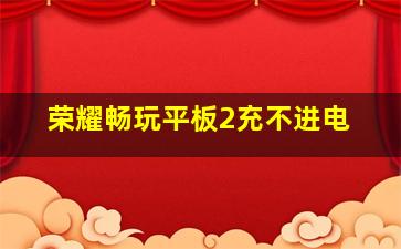 荣耀畅玩平板2充不进电