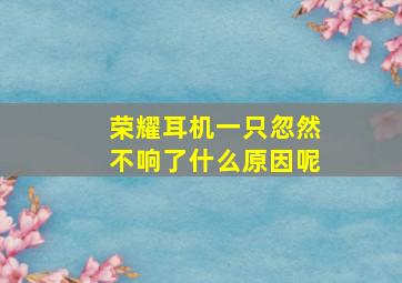 荣耀耳机一只忽然不响了什么原因呢