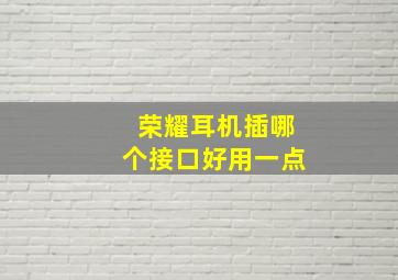 荣耀耳机插哪个接口好用一点