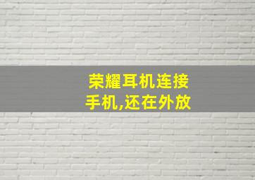 荣耀耳机连接手机,还在外放