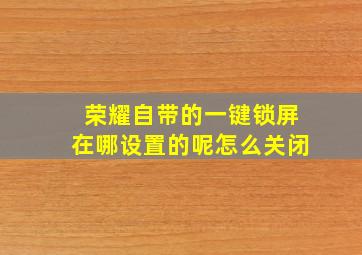 荣耀自带的一键锁屏在哪设置的呢怎么关闭