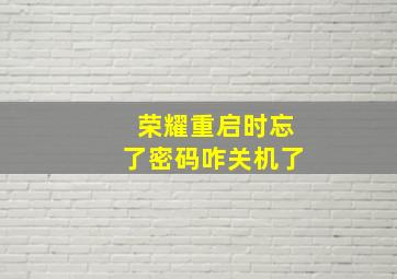 荣耀重启时忘了密码咋关机了