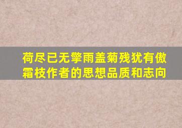 荷尽已无擎雨盖菊残犹有傲霜枝作者的思想品质和志向