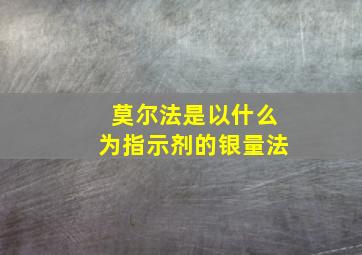 莫尔法是以什么为指示剂的银量法