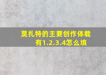 莫扎特的主要创作体载有1.2.3.4怎么填