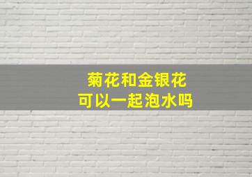 菊花和金银花可以一起泡水吗