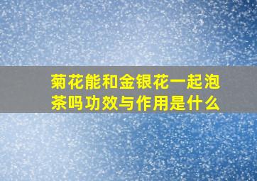 菊花能和金银花一起泡茶吗功效与作用是什么