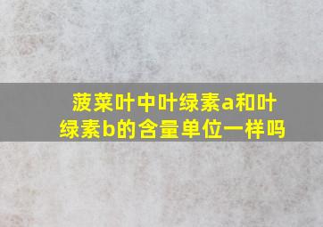 菠菜叶中叶绿素a和叶绿素b的含量单位一样吗