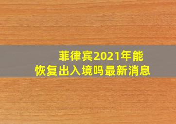 菲律宾2021年能恢复出入境吗最新消息