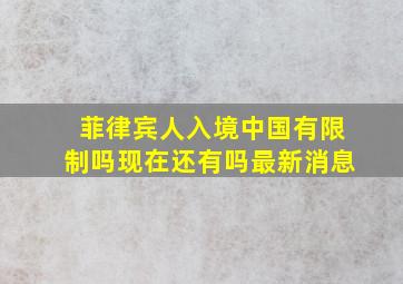 菲律宾人入境中国有限制吗现在还有吗最新消息