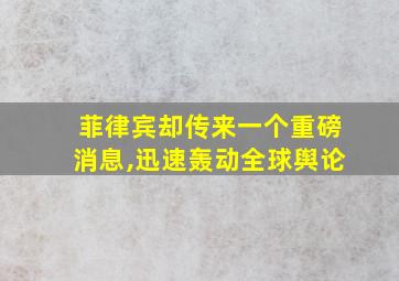 菲律宾却传来一个重磅消息,迅速轰动全球舆论