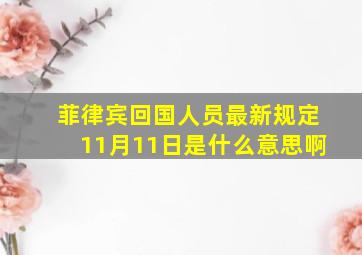 菲律宾回国人员最新规定11月11日是什么意思啊