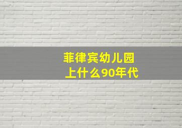 菲律宾幼儿园上什么90年代