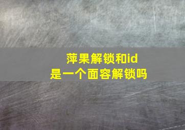 萍果解锁和id是一个面容解锁吗