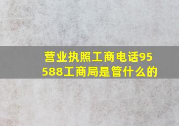 营业执照工商电话95588工商局是管什么的