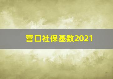 营口社保基数2021