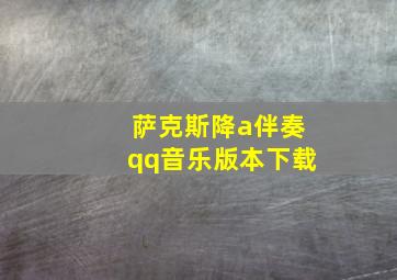 萨克斯降a伴奏qq音乐版本下载