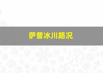 萨普冰川路况