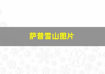 萨普雪山图片