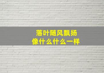 落叶随风飘扬像什么什么一样