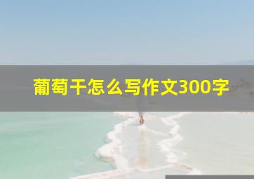 葡萄干怎么写作文300字