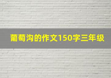 葡萄沟的作文150字三年级