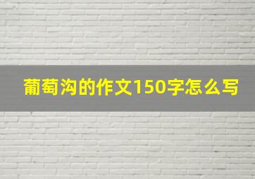 葡萄沟的作文150字怎么写