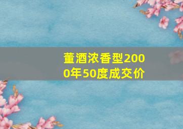 董酒浓香型2000年50度成交价