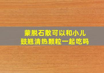 蒙脱石散可以和小儿豉翘清热颗粒一起吃吗