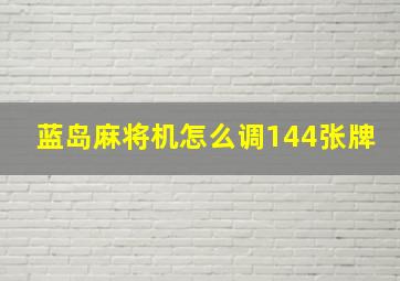 蓝岛麻将机怎么调144张牌