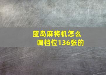 蓝岛麻将机怎么调档位136张的